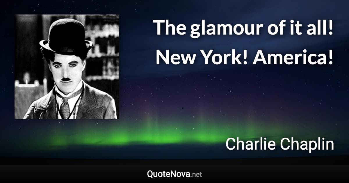 The glamour of it all! New York! America! - Charlie Chaplin quote