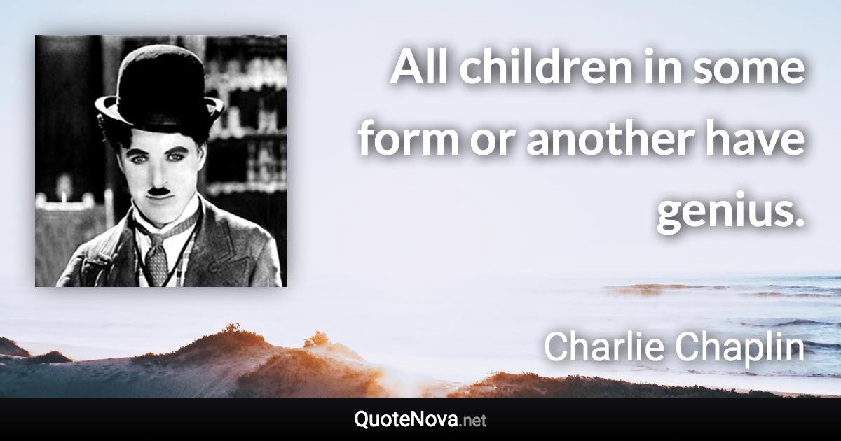 All children in some form or another have genius. - Charlie Chaplin quote