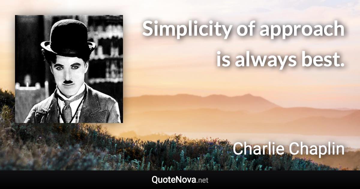 Simplicity of approach is always best. - Charlie Chaplin quote