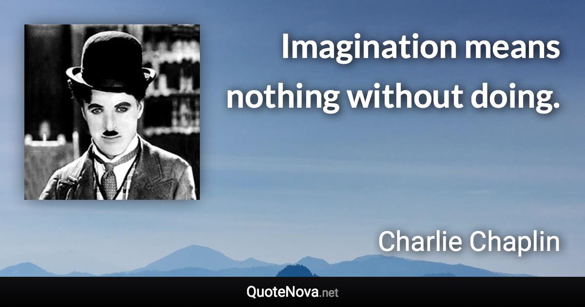 Imagination means nothing without doing. - Charlie Chaplin quote