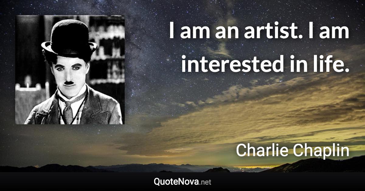 I am an artist. I am interested in life. - Charlie Chaplin quote