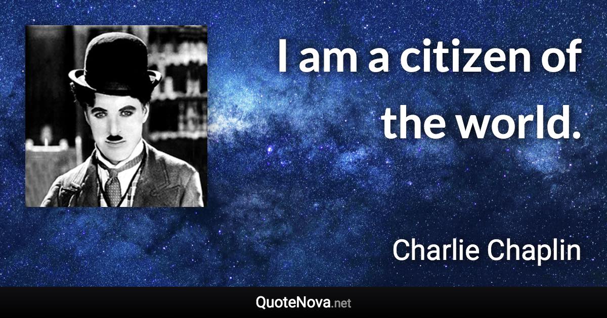 I am a citizen of the world. - Charlie Chaplin quote