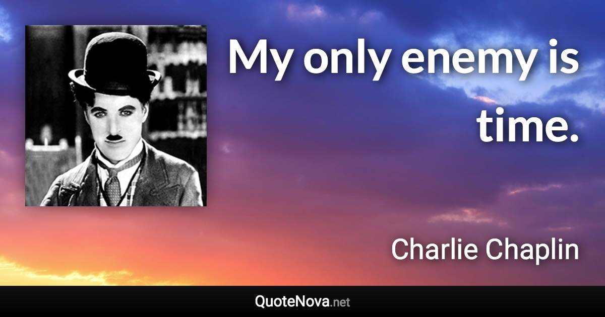 My only enemy is time. - Charlie Chaplin quote