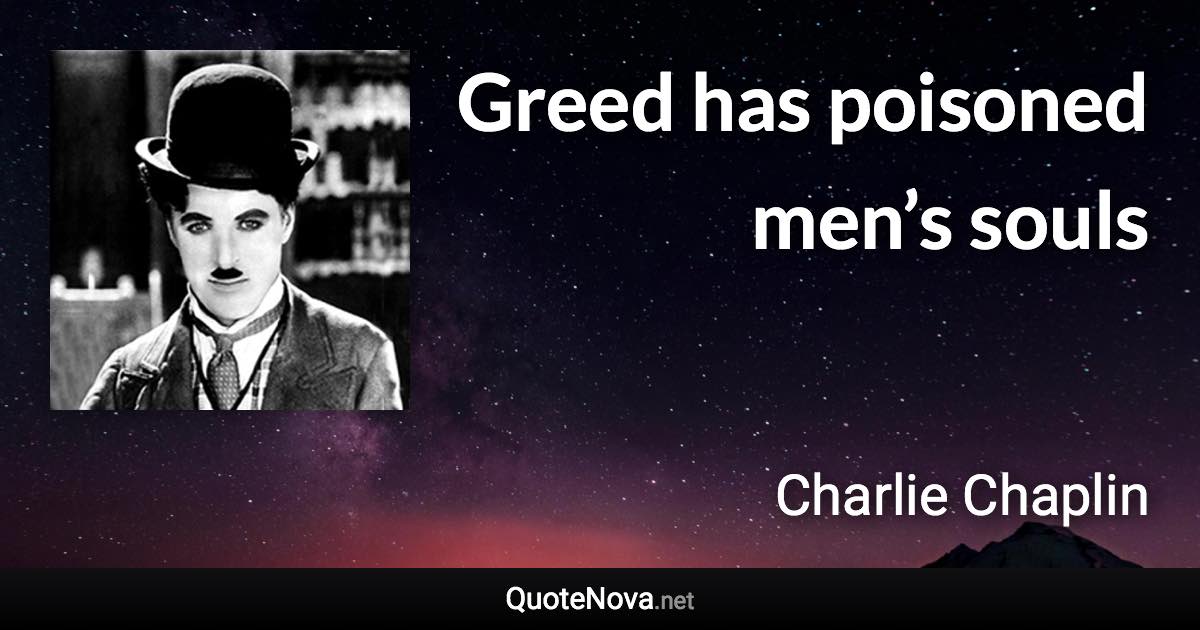 Greed has poisoned men’s souls - Charlie Chaplin quote