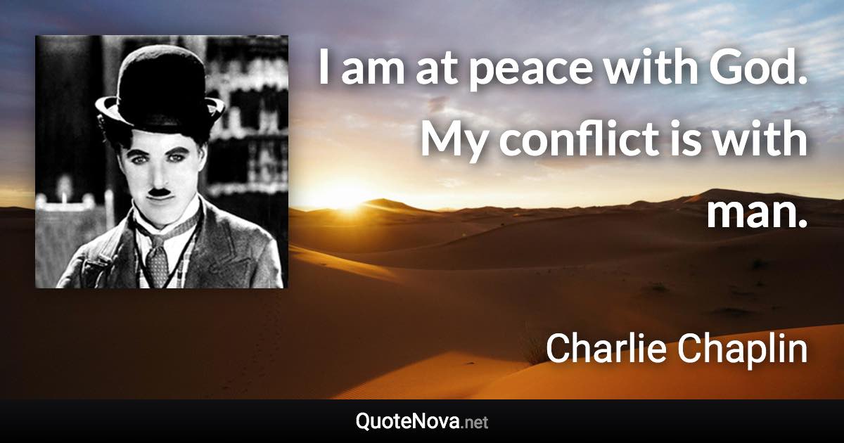 I am at peace with God. My conflict is with man. - Charlie Chaplin quote