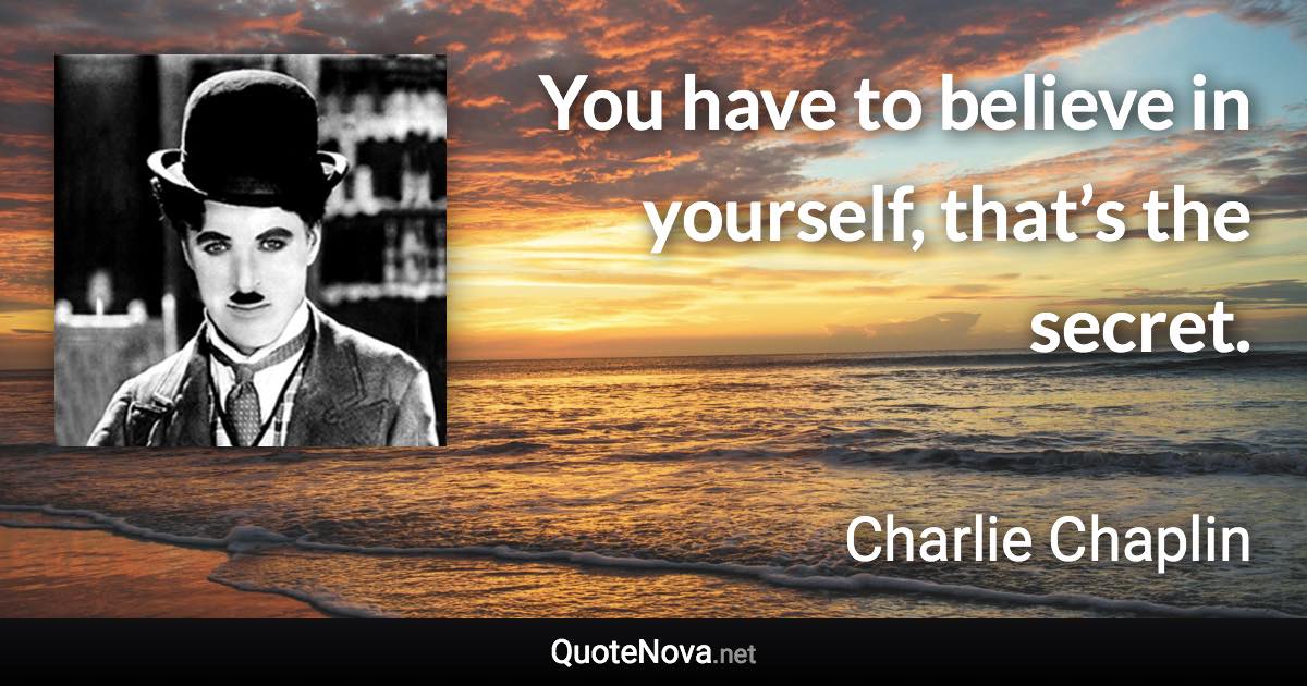 You have to believe in yourself, that’s the secret. - Charlie Chaplin quote