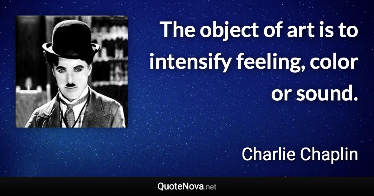 The object of art is to intensify feeling, color or sound. - Charlie Chaplin quote