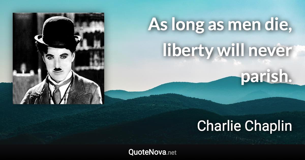 As long as men die, liberty will never parish. - Charlie Chaplin quote