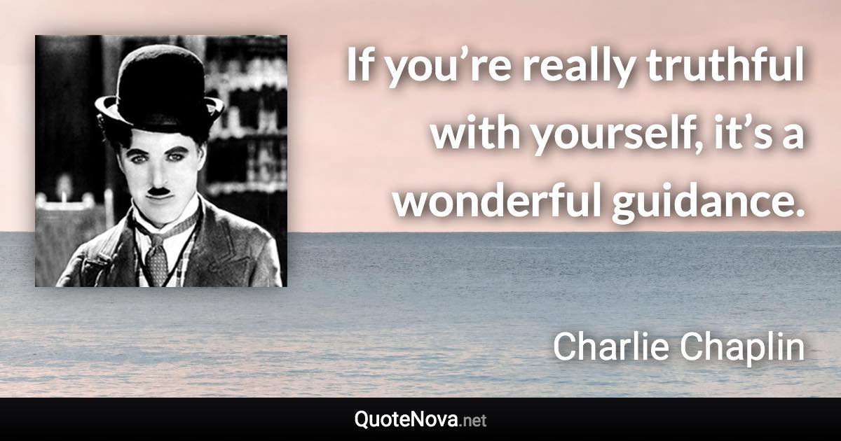 If you’re really truthful with yourself, it’s a wonderful guidance. - Charlie Chaplin quote