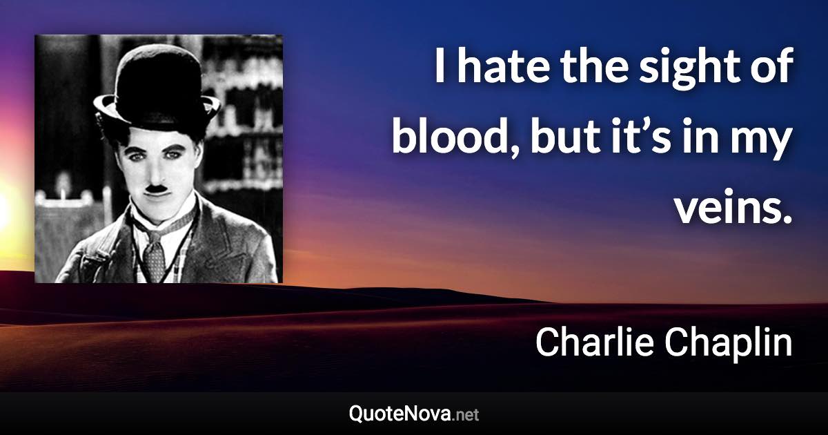 I hate the sight of blood, but it’s in my veins. - Charlie Chaplin quote