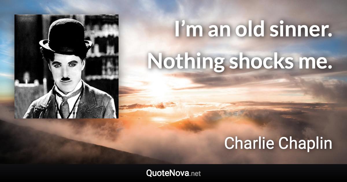 I’m an old sinner. Nothing shocks me. - Charlie Chaplin quote