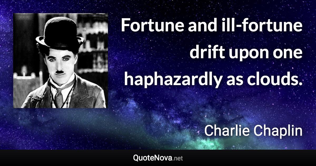 Fortune and ill-fortune drift upon one haphazardly as clouds. - Charlie Chaplin quote