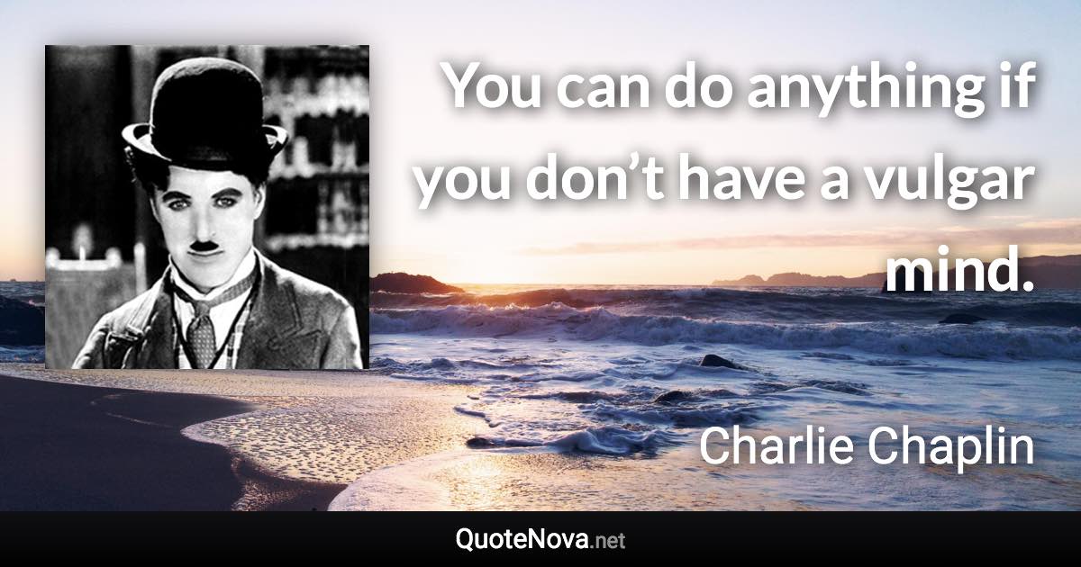 You can do anything if you don’t have a vulgar mind. - Charlie Chaplin quote