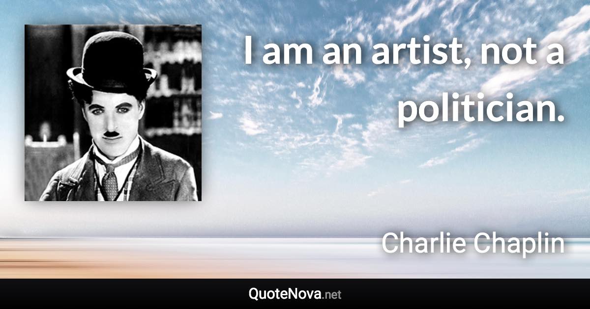 I am an artist, not a politician. - Charlie Chaplin quote