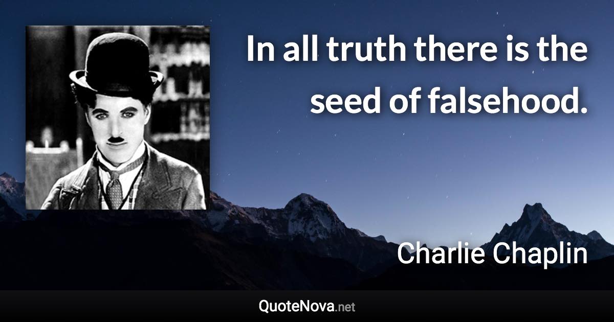 In all truth there is the seed of falsehood. - Charlie Chaplin quote