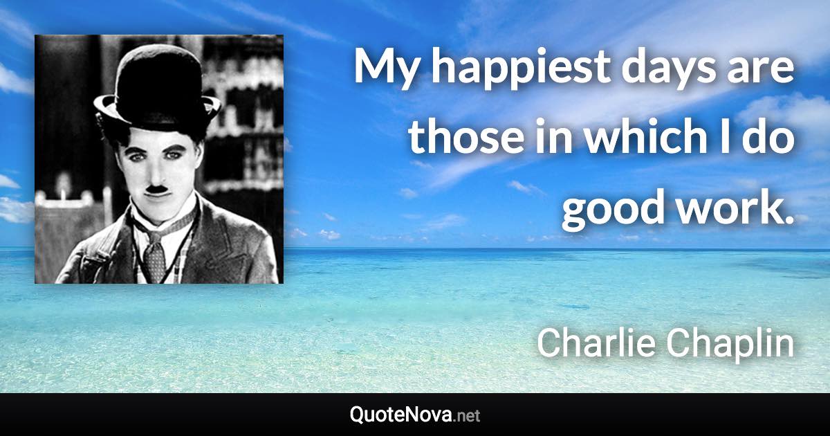 My happiest days are those in which I do good work. - Charlie Chaplin quote
