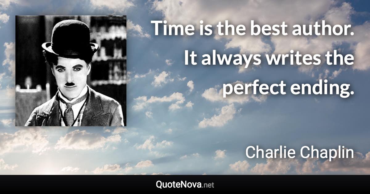 Time is the best author. It always writes the perfect ending. - Charlie Chaplin quote