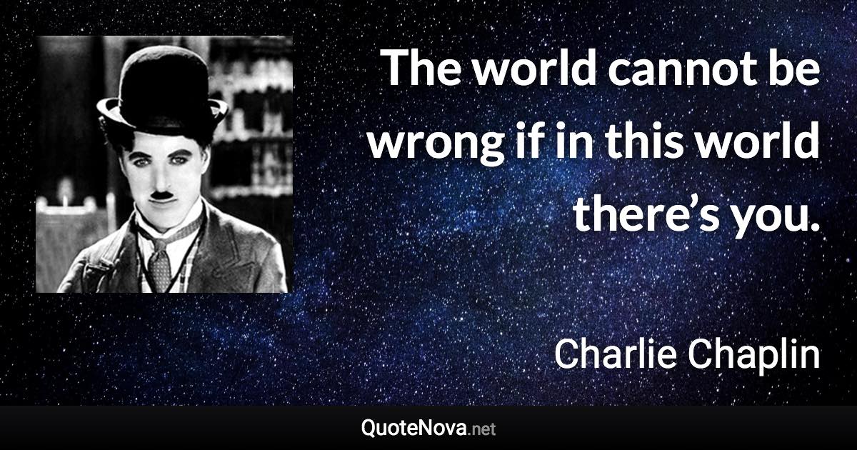 The world cannot be wrong if in this world there’s you. - Charlie Chaplin quote