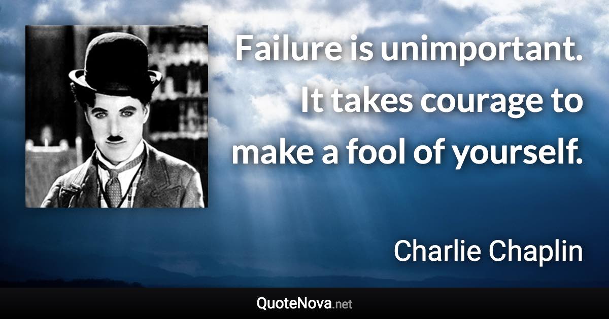 Failure is unimportant. It takes courage to make a fool of yourself. - Charlie Chaplin quote