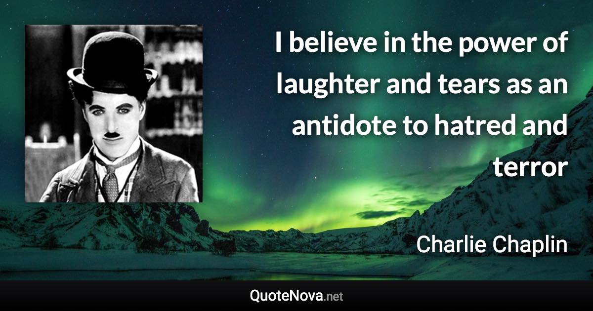 I believe in the power of laughter and tears as an antidote to hatred and terror - Charlie Chaplin quote