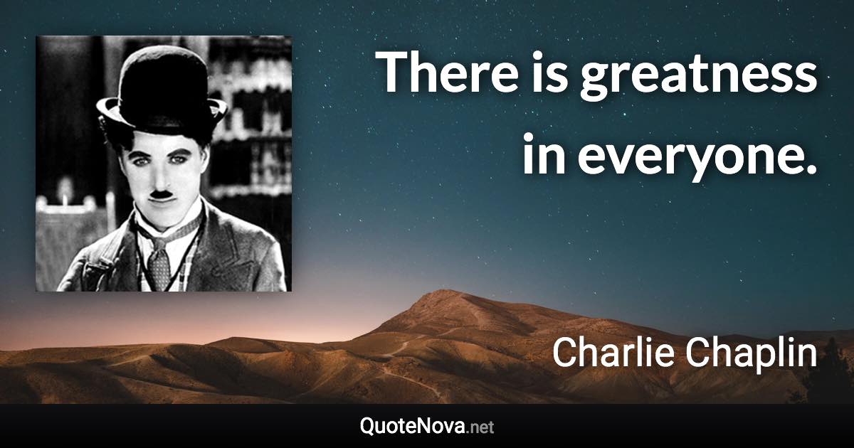 There is greatness in everyone. - Charlie Chaplin quote