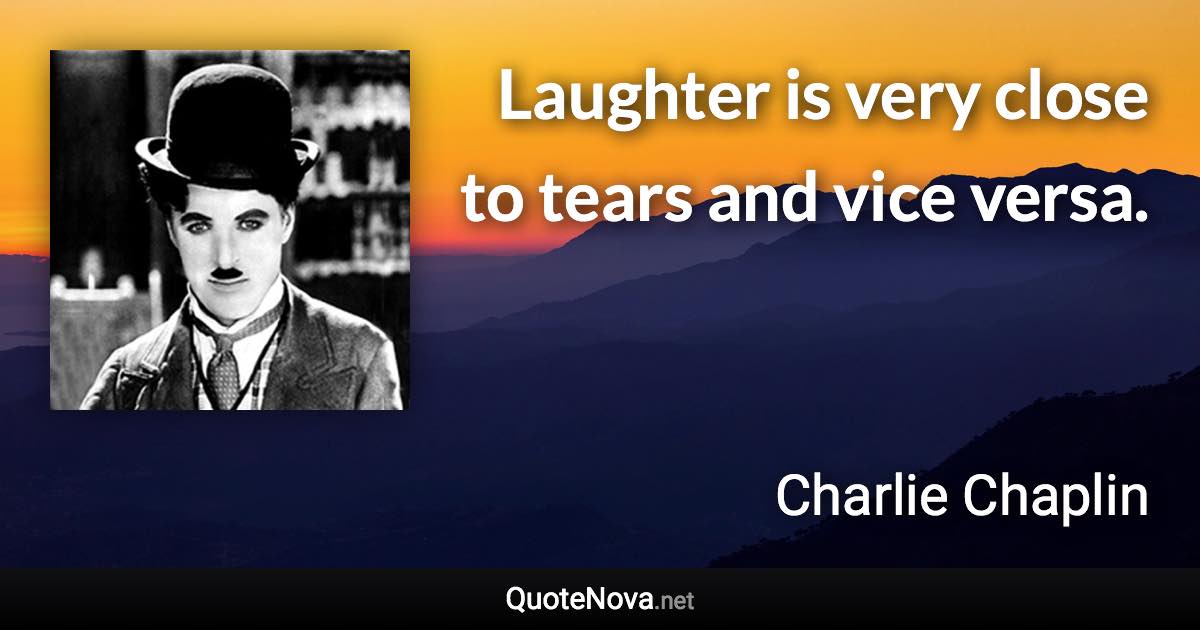 Laughter is very close to tears and vice versa. - Charlie Chaplin quote