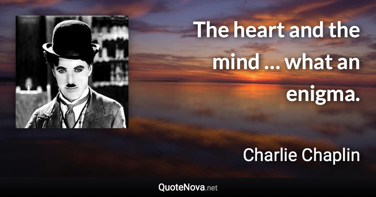 The heart and the mind … what an enigma. - Charlie Chaplin quote