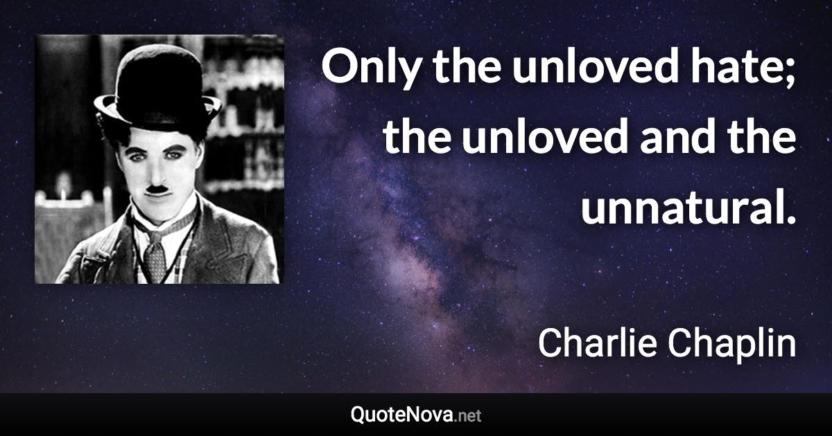 Only the unloved hate; the unloved and the unnatural. - Charlie Chaplin quote