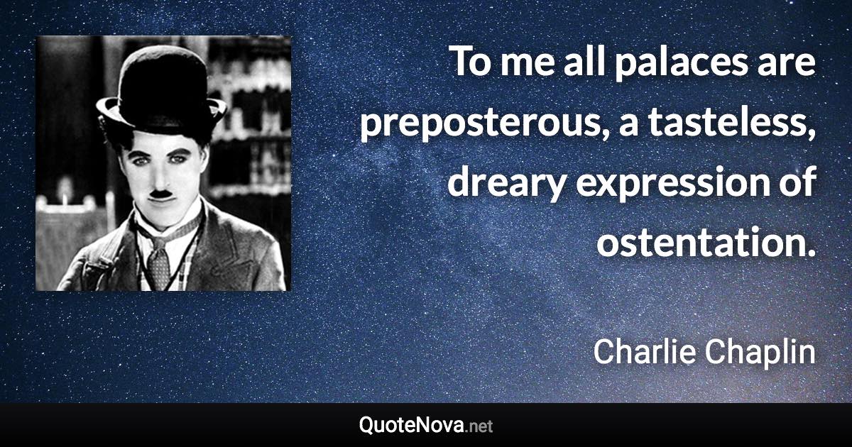 To me all palaces are preposterous, a tasteless, dreary expression of ostentation. - Charlie Chaplin quote