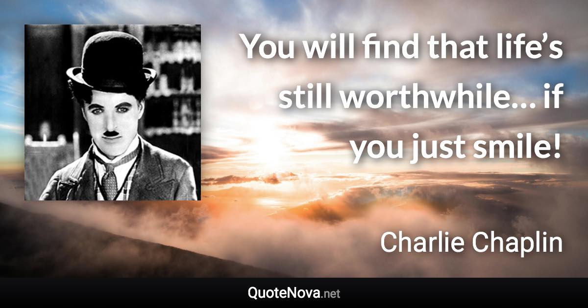 You will find that life’s still worthwhile… if you just smile! - Charlie Chaplin quote