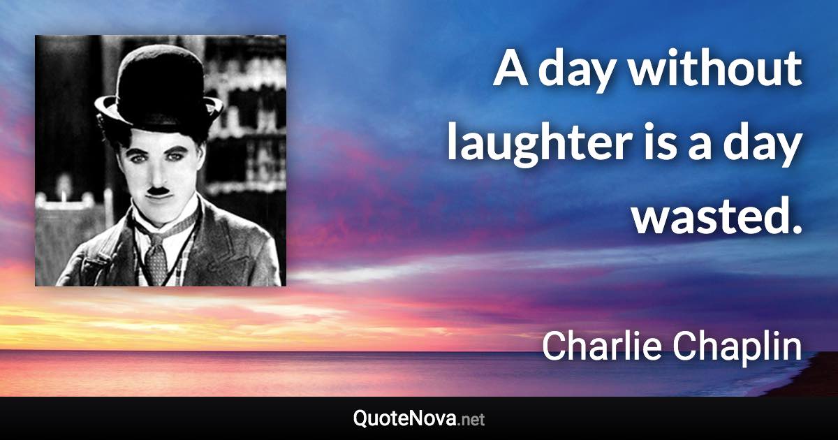 A day without laughter is a day wasted. - Charlie Chaplin quote