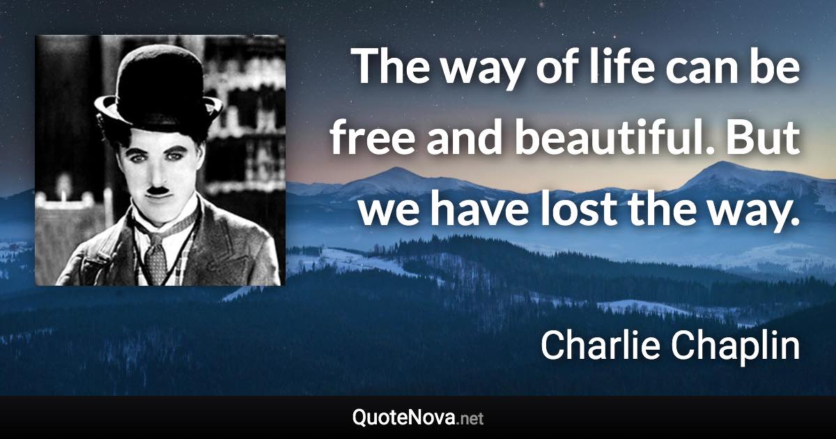 The way of life can be free and beautiful. But we have lost the way. - Charlie Chaplin quote