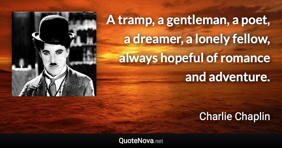 A tramp, a gentleman, a poet, a dreamer, a lonely fellow, always hopeful of romance and adventure. - Charlie Chaplin quote