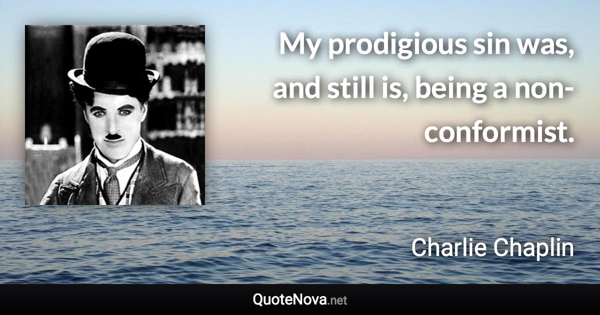 My prodigious sin was, and still is, being a non-conformist. - Charlie Chaplin quote