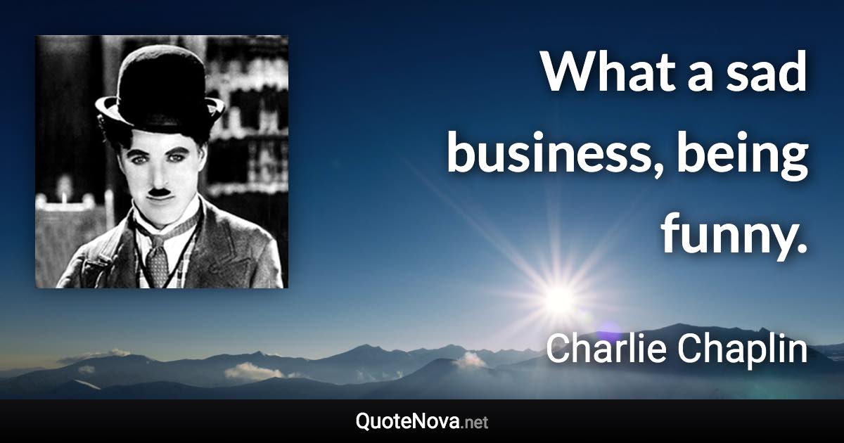 What a sad business, being funny. - Charlie Chaplin quote