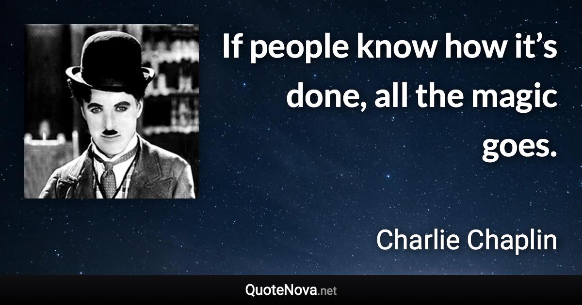 If people know how it’s done, all the magic goes. - Charlie Chaplin quote