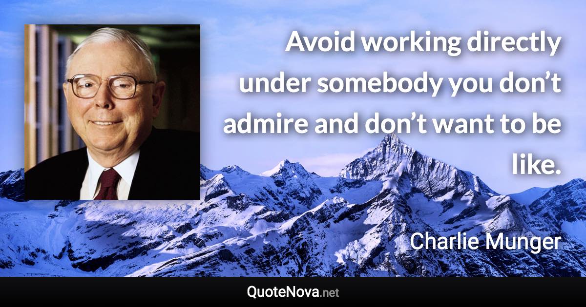 Avoid working directly under somebody you don’t admire and don’t want to be like. - Charlie Munger quote