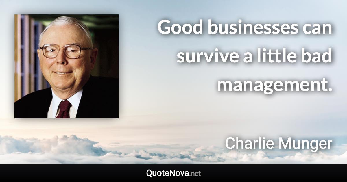 Good businesses can survive a little bad management. - Charlie Munger quote