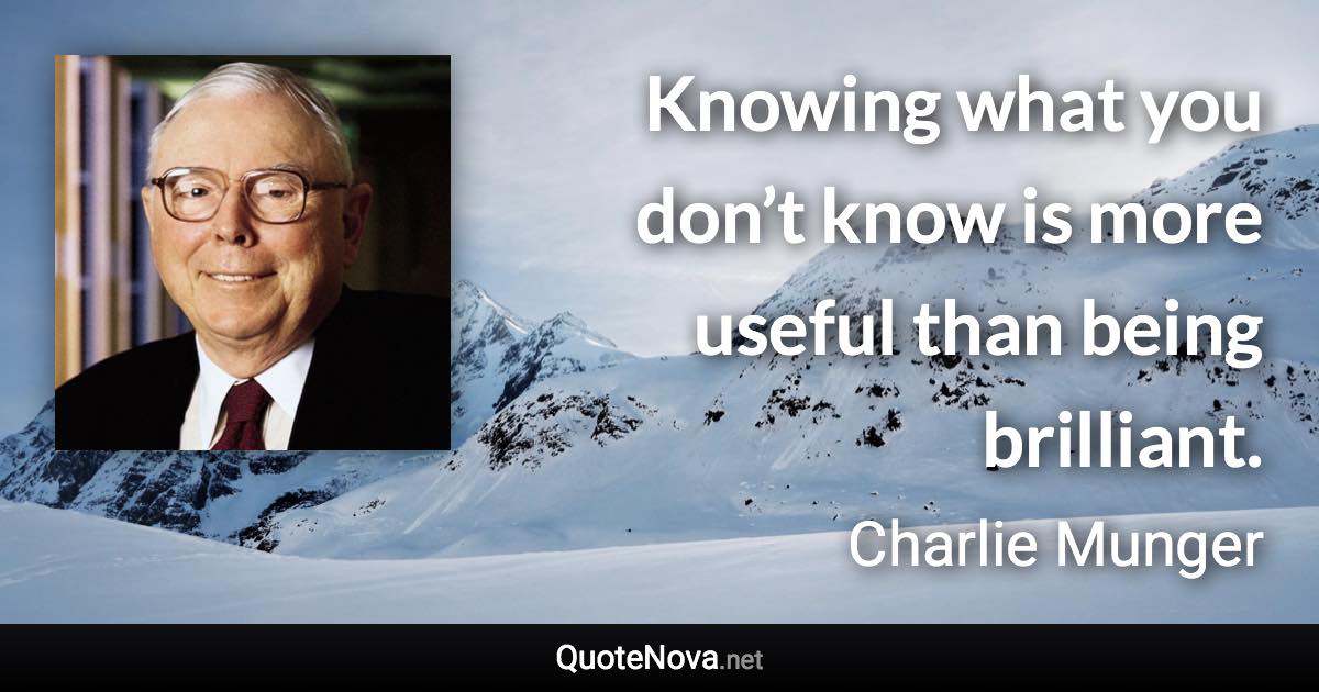 Knowing what you don’t know is more useful than being brilliant. - Charlie Munger quote