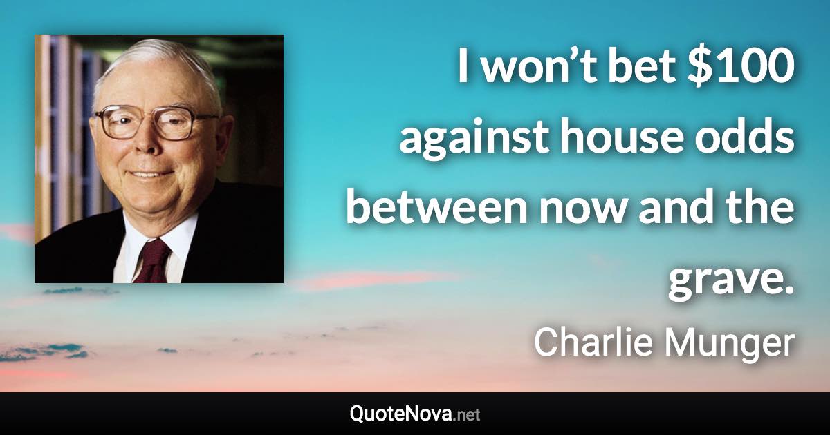 I won’t bet $100 against house odds between now and the grave. - Charlie Munger quote