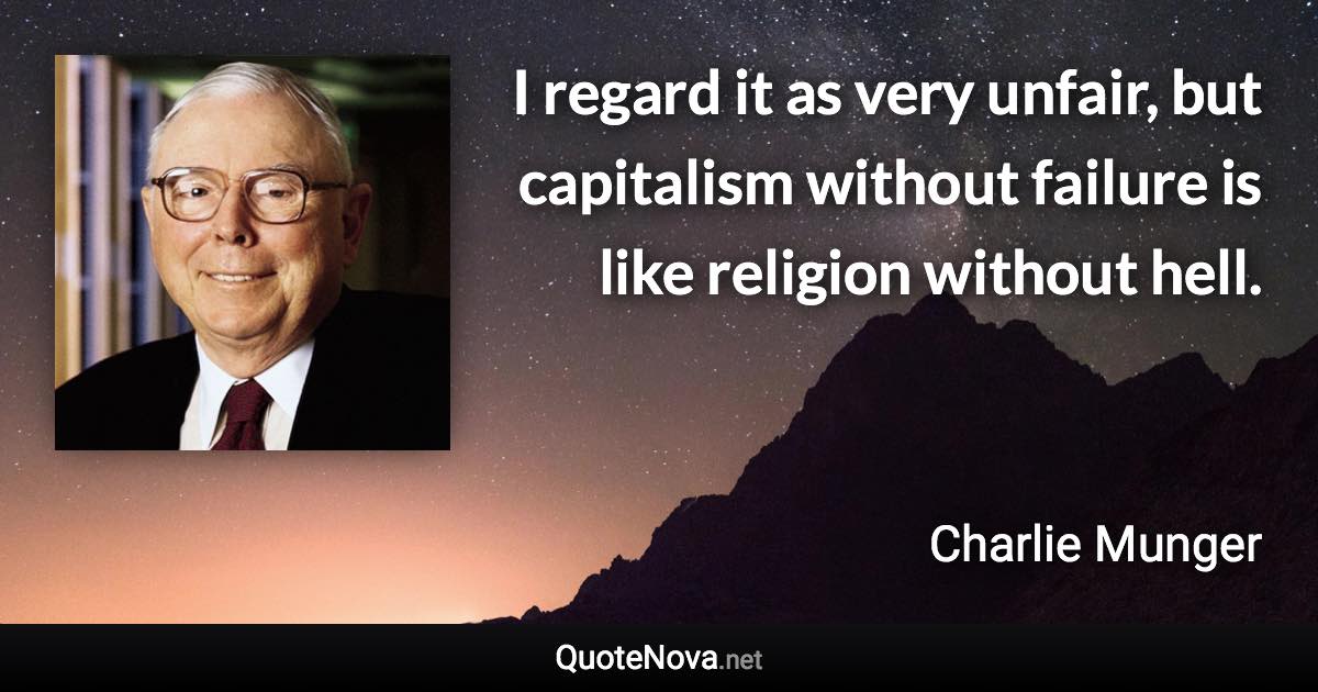 I regard it as very unfair, but capitalism without failure is like religion without hell. - Charlie Munger quote