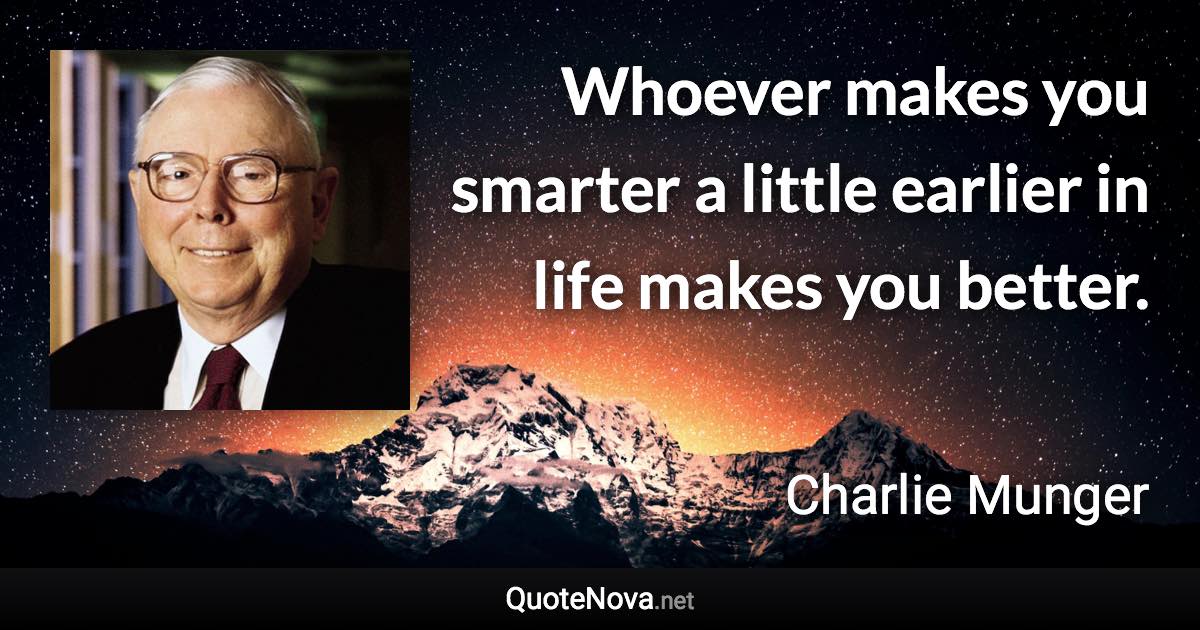 Whoever makes you smarter a little earlier in life makes you better. - Charlie Munger quote