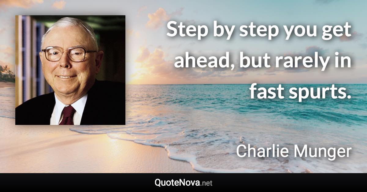 Step by step you get ahead, but rarely in fast spurts. - Charlie Munger quote