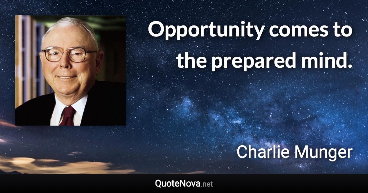 Opportunity comes to the prepared mind. - Charlie Munger quote