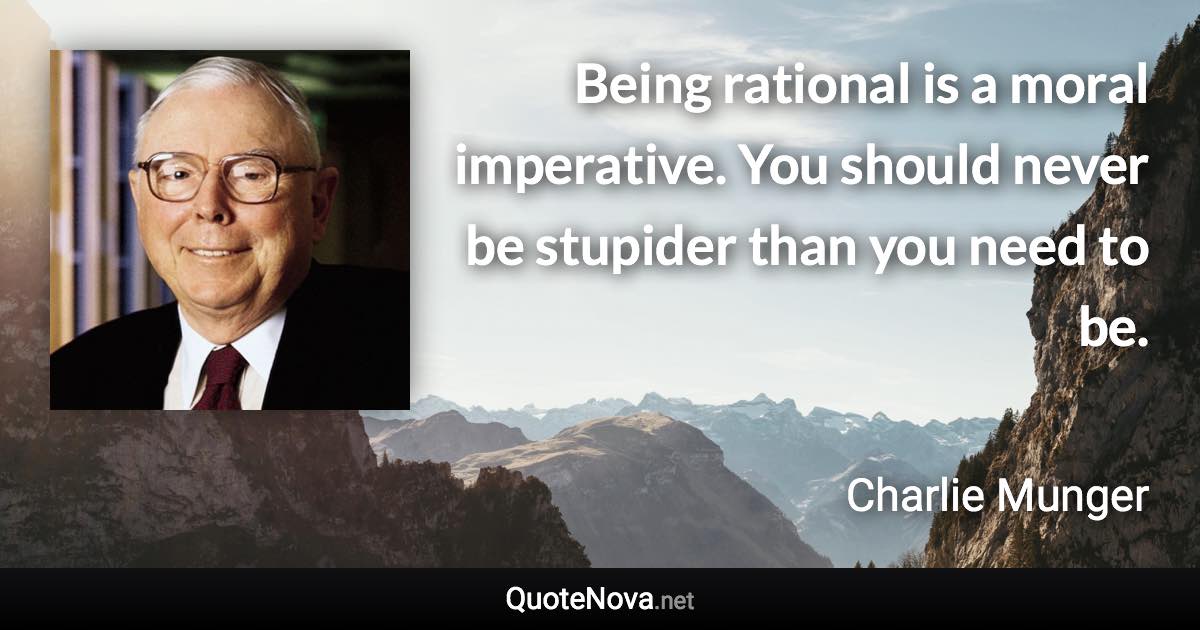 Being rational is a moral imperative. You should never be stupider than you need to be. - Charlie Munger quote