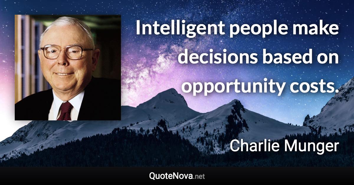 Intelligent people make decisions based on opportunity costs. - Charlie Munger quote