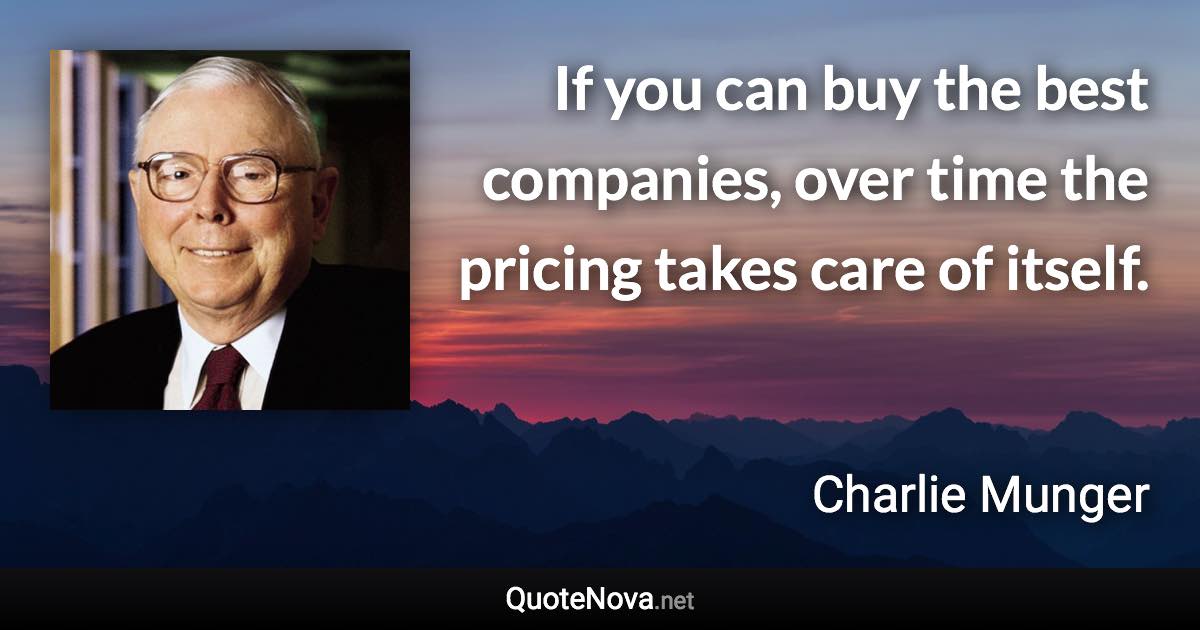 If you can buy the best companies, over time the pricing takes care of itself. - Charlie Munger quote