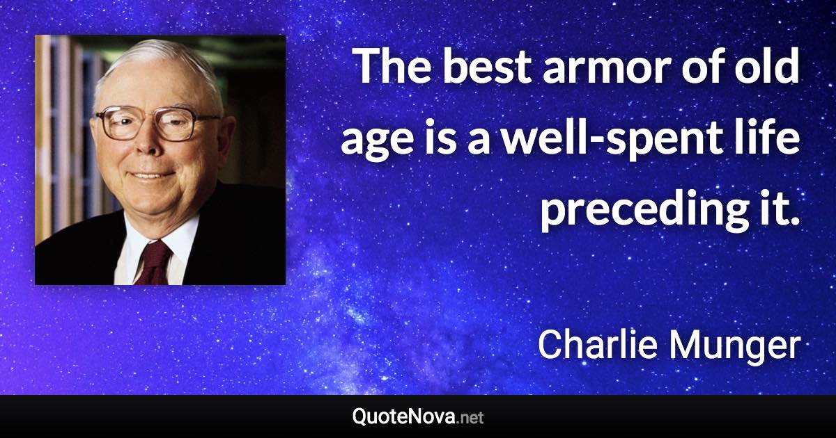 The best armor of old age is a well-spent life preceding it. - Charlie Munger quote