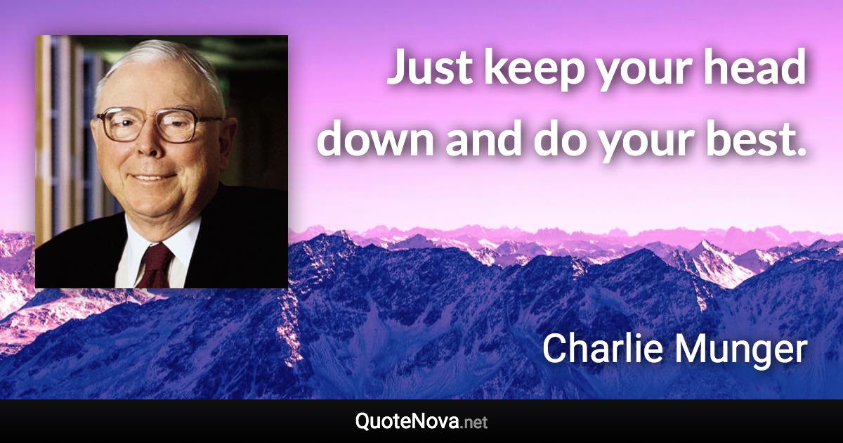 Just keep your head down and do your best. - Charlie Munger quote
