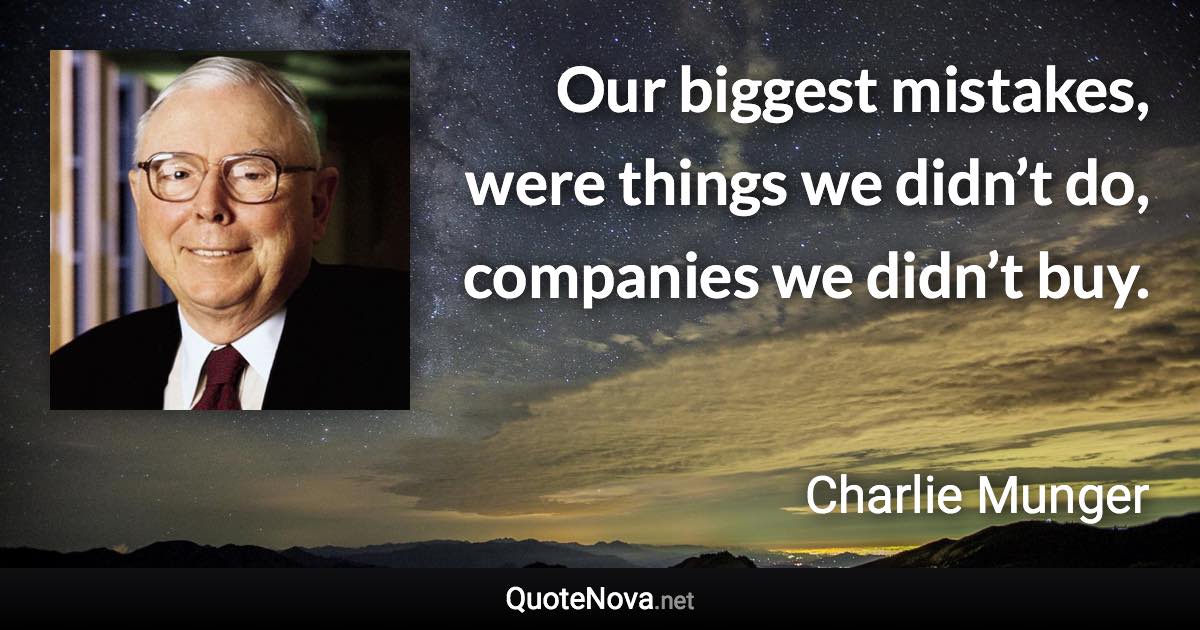 Our biggest mistakes, were things we didn’t do, companies we didn’t buy. - Charlie Munger quote